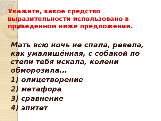Укажите, какое средство выразительности использовано в приведенном ниже предложении.     Мать всю ночь не спала, ревела, как умалишённая, с собакой по степи тебя искала, колени обморозила... 1) олицетворение 2) метафора 3) сравнение 4) эпитет  