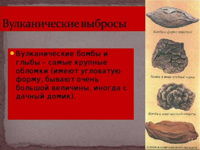 Вулканические бомбы и глыбы – самые крупные обломки (имеют угловатую форму, бывают очень большой величины, иногда с дачный домик).   