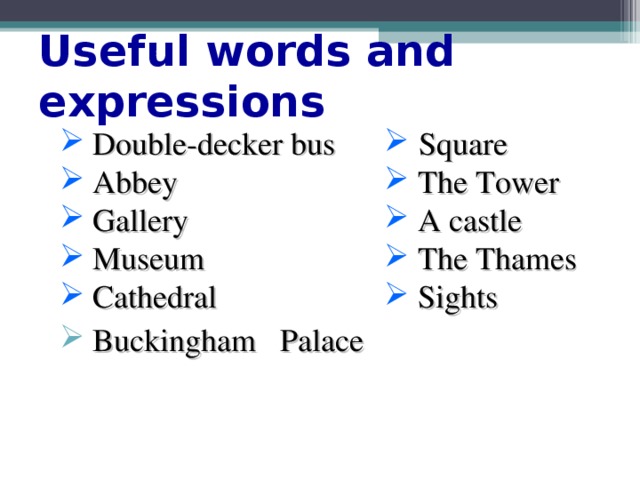 Useful words and expressions  Square  The Tower  A castle  The Thames  Sights  Double-decker bus  Abbey  Gallery  Museum  Cathedral  Buckingham Palace 