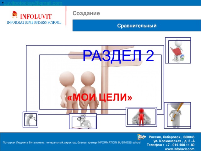 Luvitpotockay @ gmail . com Россия, Хабаровск, 680045  ул. Космическая , д. 5 -А  Телефон : +7 - 914-400-11-80 www.infoluvit.com  Создание Сравнительный Потоцкая Людмила Витальевна: генеральный директор, бизнес-тренер INFORMATION BUSINESS school  