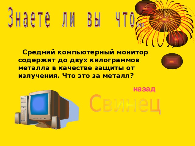  Средний компьютерный монитор содержит до двух килограммов металла в качестве защиты от излучения. Что это за металл? назад  