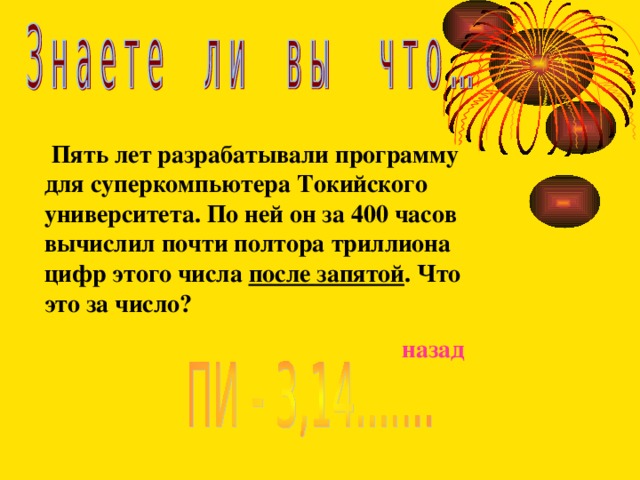  Пять лет разрабатывали программу для суперкомпьютера Токийского университета. По ней он за 400 часов вычислил почти полтора триллиона цифр этого числа после запятой . Что это за число? назад 