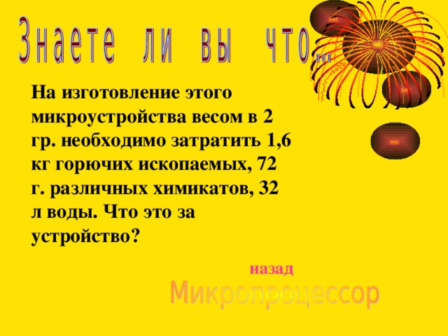 На изготовление этого микроустройства весом в 2 гр. необходимо затратить 1,6 кг горючих ископаемых, 72 г. различных химикатов, 32 л воды. Что это за устройство? назад 