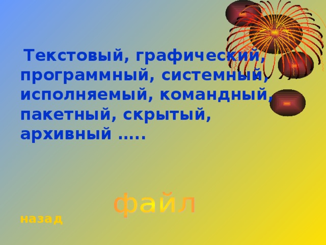  Текстовый, графический, программный, системный, исполняемый, командный, пакетный, скрытый, архивный …..   назад 