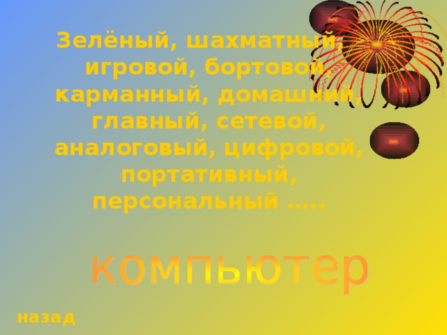 Зелёный, шахматный, игровой, бортовой, карманный, домашний, главный, сетевой, аналоговый, цифровой, портативный, персональный …..   назад 