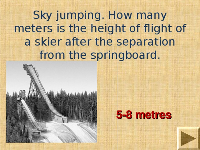 Sky jumping. How many meters is the height of flight of a skier after the separation from the springboard. 5-8 metres 