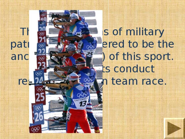 The competitions of military patrols are considered to be the ancestor ( предок ) of this sport. The rules for its conduct resemble modern team race. 