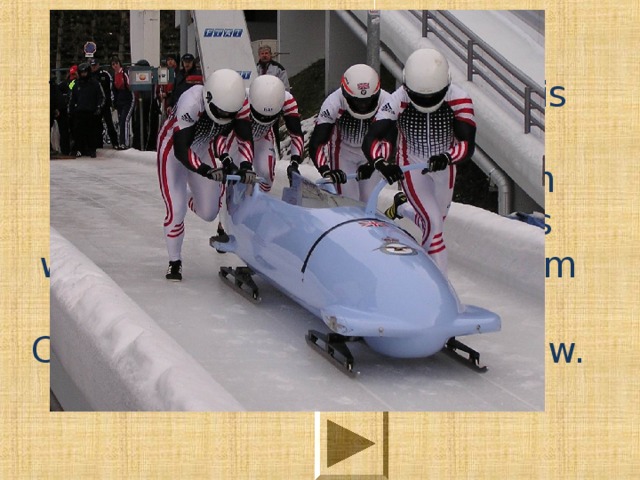 The homeland of this sport is Switzerland. Here in 1888, English tourist Wilson Smith interconnected two sledges with the board and used them to travel from St. Moritz to Celerina located slightly below. 