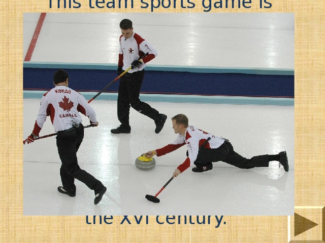 This team sports game is played on the icy ground. Participants of the two teams alternately allowed on the ice special heavy granite projectiles (stones) in the direction marked on the ice target (