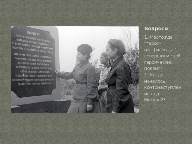 Вопросы 1.-Место,где “ герои-панфиловцы “ совершили свой героический подвиг?  2.-Когда началось контрнаступление под Москвой? 