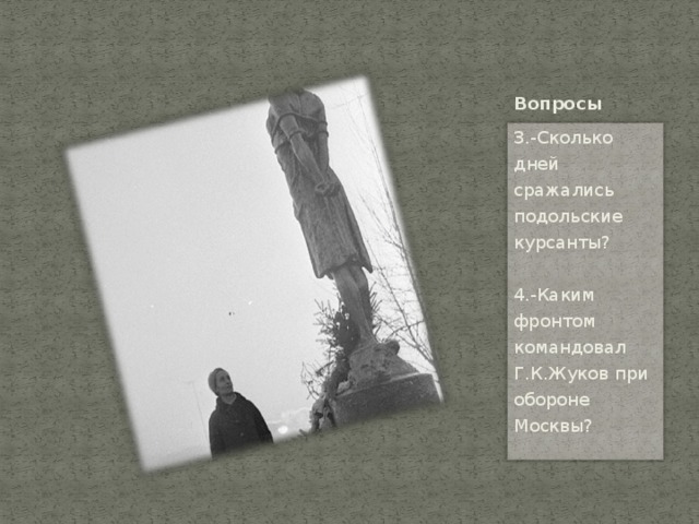Вопросы 3.-Сколько дней сражались подольские курсанты?   4.-Каким фронтом командовал Г.К.Жуков при обороне Москвы? 