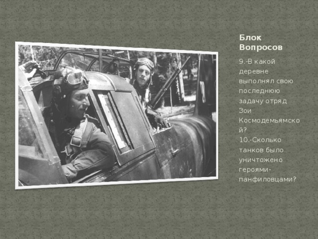 Блок Вопросов 9.-В какой деревне выполнял свою последнюю задачу отряд Зои Космодемьямской?  10.-Сколько танков было уничтожено  героями-панфиловцами? 