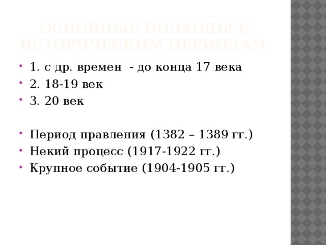 Основные подходы к историческим периодам 1. с др. времен - до конца 17 века 2. 18-19 век 3. 20 век Период правления (1382 – 1389 гг.) Некий процесс (1917-1922 гг.) Крупное событие (1904-1905 гг.) 