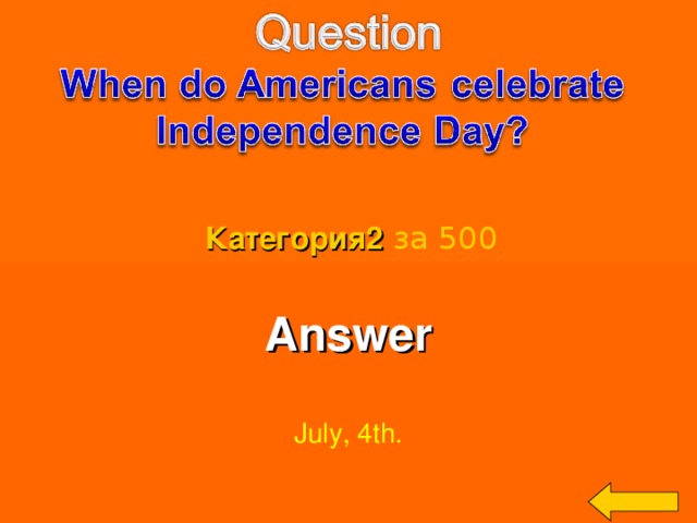 Категория2  за 500 Answer  July, 4th. Welcome to Power Jeopardy   © Don Link, Indian Creek School, 2004 You can easily customize this template to create your own Jeopardy game. Simply follow the step-by-step instructions that appear on Slides 1-3. 3 