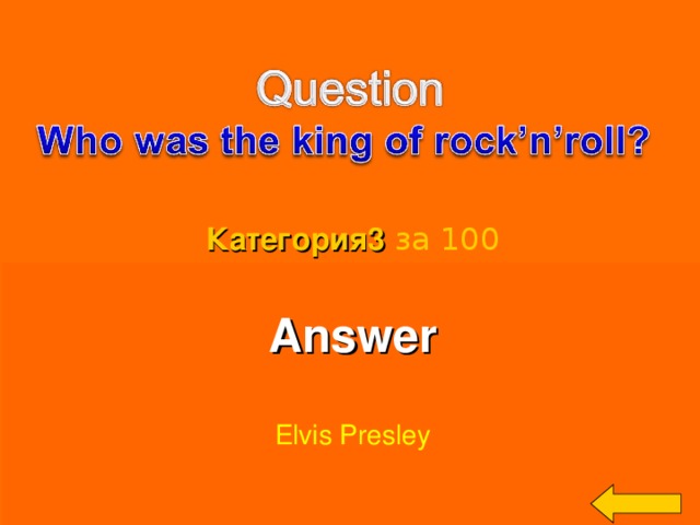 Категория3  за 100 Answer  Elvis Presley Welcome to Power Jeopardy   © Don Link, Indian Creek School, 2004 You can easily customize this template to create your own Jeopardy game. Simply follow the step-by-step instructions that appear on Slides 1-3. 3 