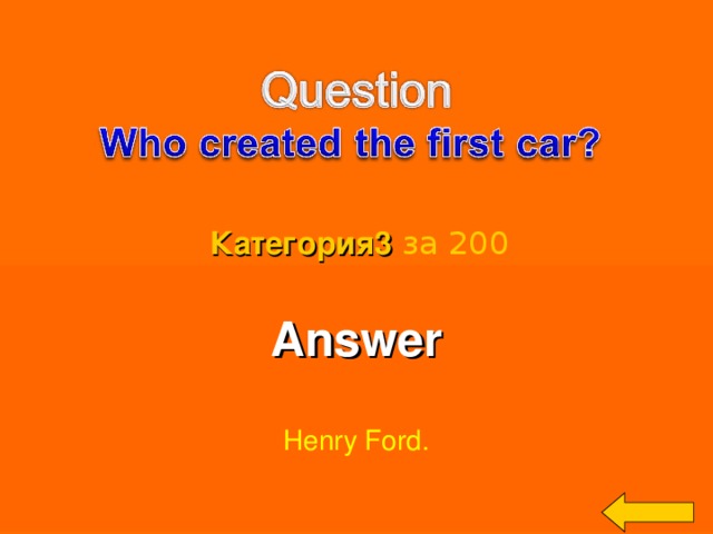 Категория3  за 200 Answer  Henry Ford. Welcome to Power Jeopardy   © Don Link, Indian Creek School, 2004 You can easily customize this template to create your own Jeopardy game. Simply follow the step-by-step instructions that appear on Slides 1-3. 3 