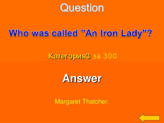 Категория3  за 300 Answer  Margaret Thatcher. Welcome to Power Jeopardy   © Don Link, Indian Creek School, 2004 You can easily customize this template to create your own Jeopardy game. Simply follow the step-by-step instructions that appear on Slides 1-3. 3 