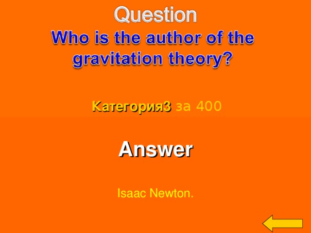 Категория3  за 400 Answer  Isaac Newton. Welcome to Power Jeopardy   © Don Link, Indian Creek School, 2004 You can easily customize this template to create your own Jeopardy game. Simply follow the step-by-step instructions that appear on Slides 1-3. 3 