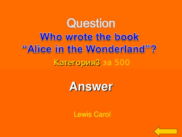 Категория3  за 500 Answer   Lewis Carol Welcome to Power Jeopardy   © Don Link, Indian Creek School, 2004 You can easily customize this template to create your own Jeopardy game. Simply follow the step-by-step instructions that appear on Slides 1-3. 3 