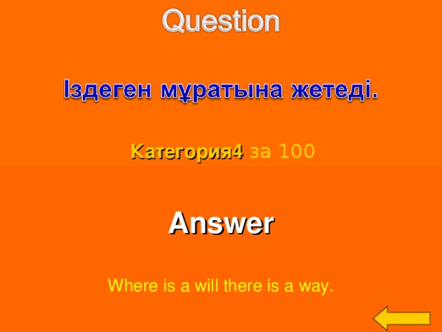 Категория4  за 100 Answer  Where is a will there is a way. Welcome to Power Jeopardy   © Don Link, Indian Creek School, 2004 You can easily customize this template to create your own Jeopardy game. Simply follow the step-by-step instructions that appear on Slides 1-3. 3 