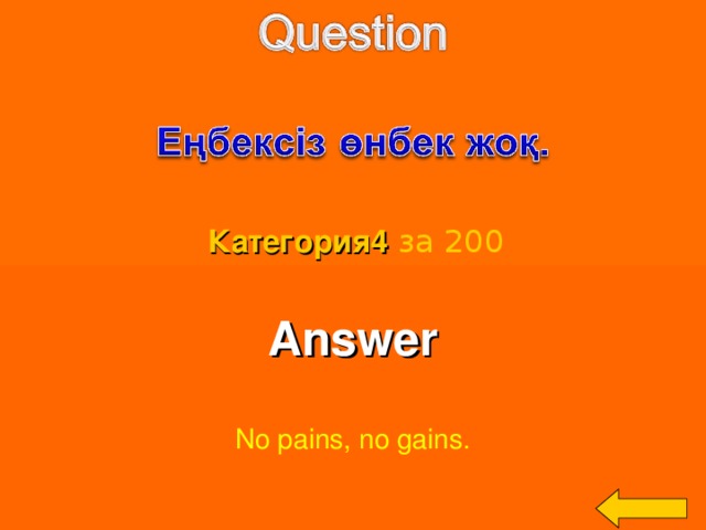 Категория4  за 200 Answer  No pains, no gains. Welcome to Power Jeopardy   © Don Link, Indian Creek School, 2004 You can easily customize this template to create your own Jeopardy game. Simply follow the step-by-step instructions that appear on Slides 1-3. 3 