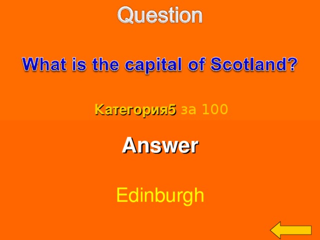 Категория5  за 100 Answer  Edinburgh Welcome to Power Jeopardy   © Don Link, Indian Creek School, 2004 You can easily customize this template to create your own Jeopardy game. Simply follow the step-by-step instructions that appear on Slides 1-3. 3 