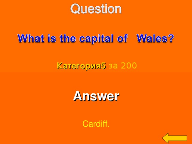 Категория5  за 200 Answer  Cardiff. Welcome to Power Jeopardy   © Don Link, Indian Creek School, 2004 You can easily customize this template to create your own Jeopardy game. Simply follow the step-by-step instructions that appear on Slides 1-3. 3 