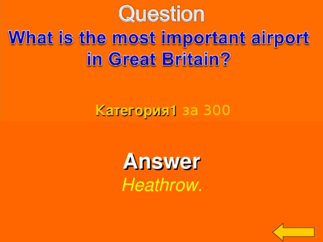 Категория 1  за 300 Answer Heathrow.  Welcome to Power Jeopardy   © Don Link, Indian Creek School, 2004 You can easily customize this template to create your own Jeopardy game. Simply follow the step-by-step instructions that appear on Slides 1-3. 3 