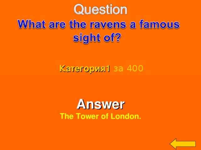 Категория 1  за 400 Answer The Tower of London.  Welcome to Power Jeopardy   © Don Link, Indian Creek School, 2004 You can easily customize this template to create your own Jeopardy game. Simply follow the step-by-step instructions that appear on Slides 1-3. 3 