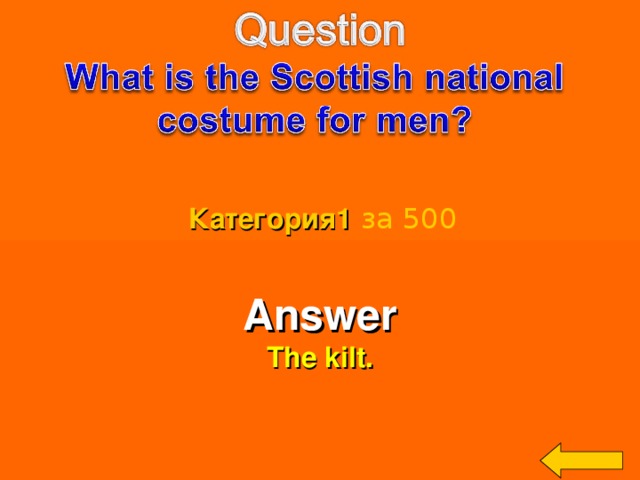 Категория 1  за 500 Answer The kilt. Welcome to Power Jeopardy   © Don Link, Indian Creek School, 2004 You can easily customize this template to create your own Jeopardy game. Simply follow the step-by-step instructions that appear on Slides 1-3. 3 