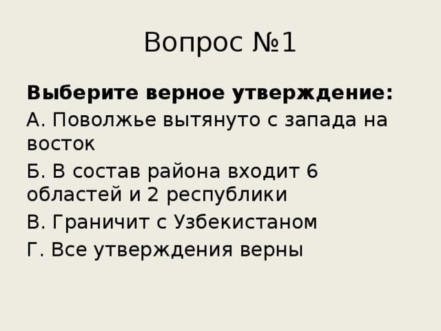 Вопрос №1 Выберите верное утверждение: А. Поволжье вытянуто с запада на восток Б. В состав района входит 6 областей и 2 республики В. Граничит с Узбекистаном Г. Все утверждения верны 