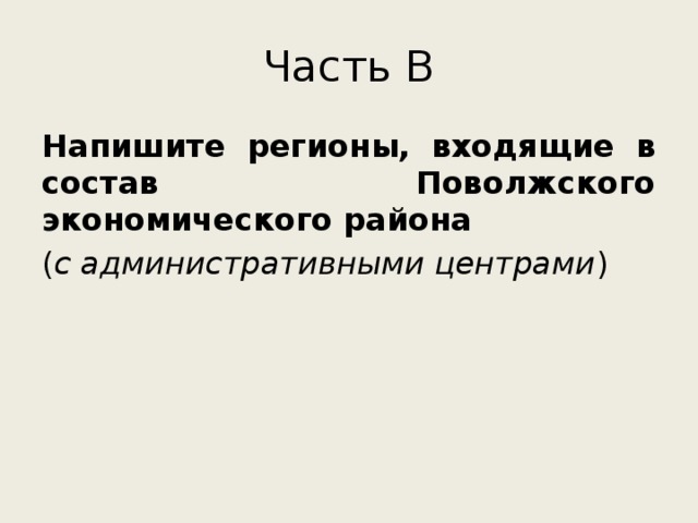 Часть В Напишите регионы, входящие в состав Поволжского экономического района ( с административными центрами ) 