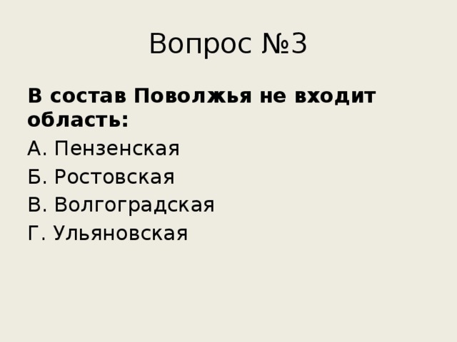 Вопрос №3 В состав Поволжья не входит область: А. Пензенская Б. Ростовская В. Волгоградская Г. Ульяновская 