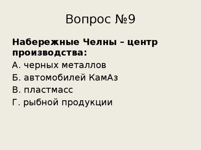Вопрос №9 Набережные Челны – центр производства: А. черных металлов Б. автомобилей КамАз В. пластмасс Г. рыбной продукции 