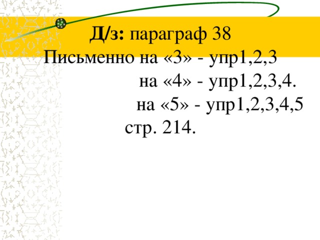 Д/з:  параграф 38  Письменно на «3» - упр1,2,3   на «4» - упр1,2,3,4.   на «5» - упр1,2,3,4,5  стр. 214.   