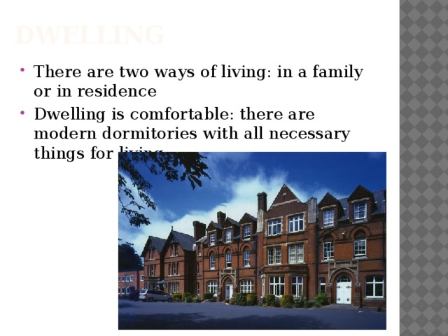 Dwelling There are two ways of living: in a family or in residence Dwelling is comfortable: there are modern dormitories with all necessary things for living 