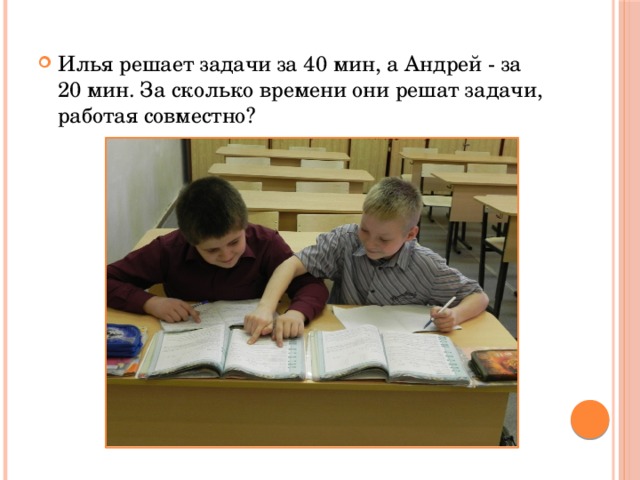 Илья решает задачи за 40 мин, а Андрей - за 20 мин. За сколько времени они решат задачи, работая совместно? 