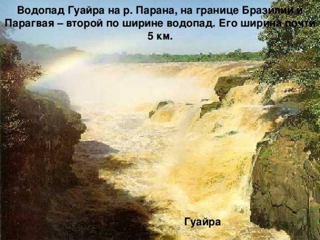 Водопад Гуайра на р. Парана, на границе Бразилии и Парагвая – второй по ширине водопад. Его ширина почти 5 км.  Гуайра 