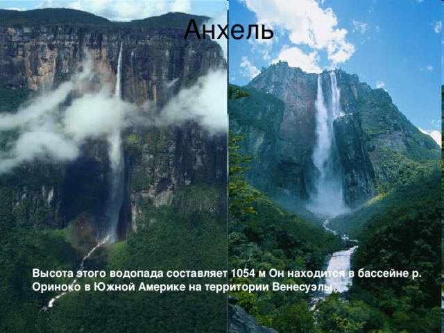 Анхель Высота этого водопада составляет 1054 м Он находится в бассейне р. Ориноко в Южной Америке на территории Венесуэлы. 