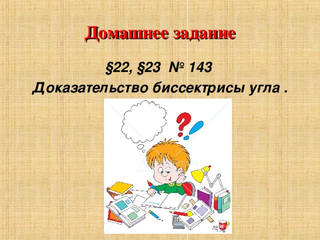 Домашнее задание   §22, §23 № 143 Доказательство биссектрисы угла .  