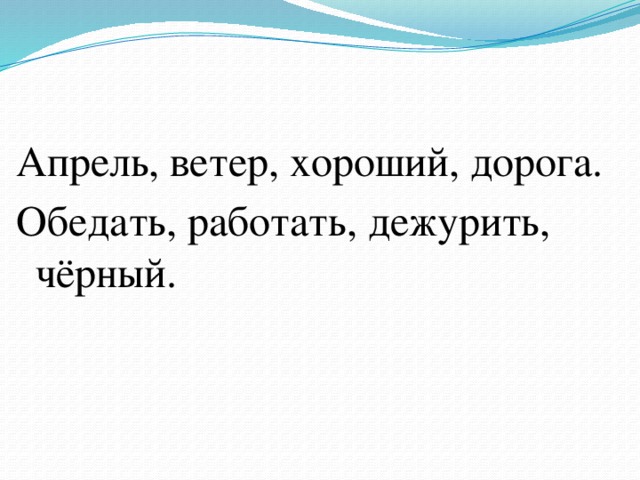 Апрель, ветер, хороший, дорога. Обедать, работать, дежурить, чёрный. 