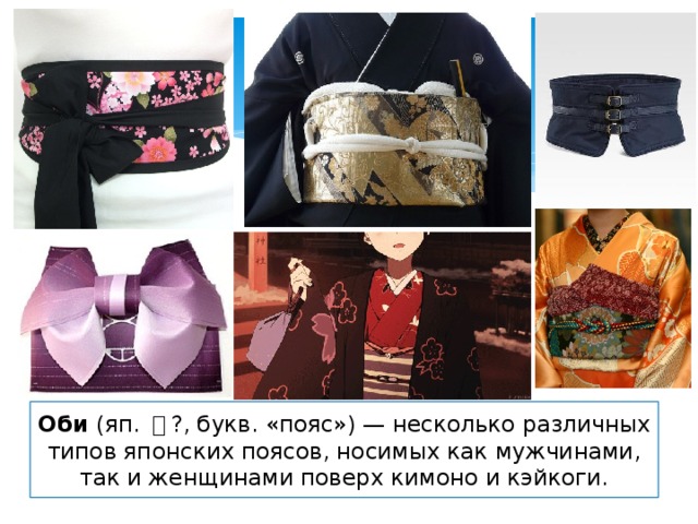 Оби (яп. 帯 ?, букв. «пояс») — несколько различных типов японских поясов, носимых как мужчинами, так и женщинами поверх кимоно и кэйкоги. 