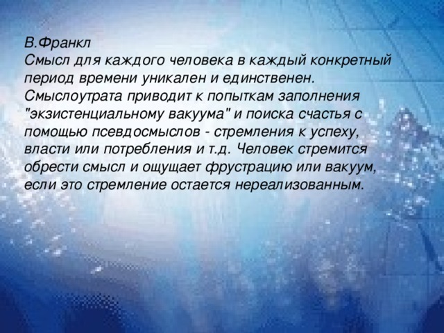             В.Франкл Смысл для каждого человека в каждый конкретный период времени уникален и единственен. Смыслоутрата приводит к попыткам заполнения 
