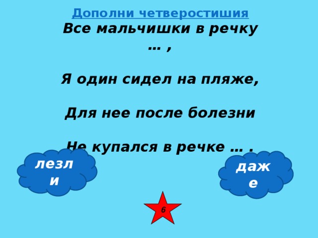 Дополни четверостишия Все мальчишки в речку … ,  Я один сидел на пляже,  Для нее после болезни  Не купался в речке … . лезли даже 6 