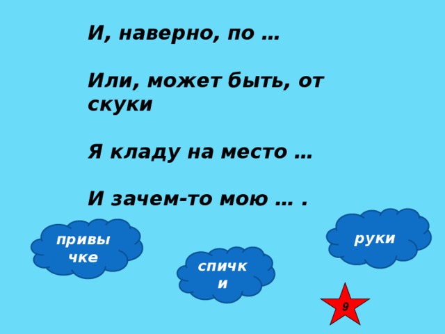 И, наверно, по …  Или, может быть, от скуки  Я кладу на место …  И зачем-то мою … . руки привычке спички 9 