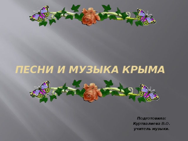  Песни и музыка Крыма   Подготовила: Куртвалиева В.О. учитель музыки. 