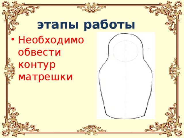  этапы работы  Необходимо обвести контур матрешки  