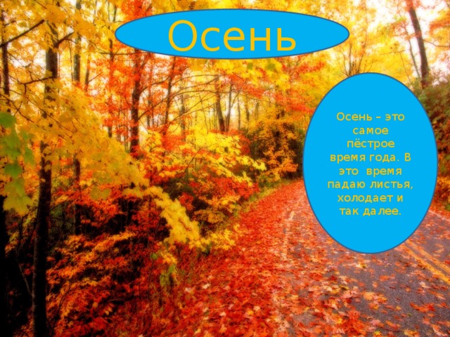 Осень Осень – это самое пёстрое время года. В это время падаю листья, холодает и так далее. 