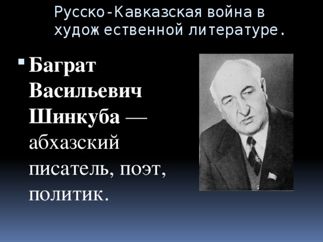 Русско- Кавказская война в художественной литературе. Баграт Васильевич Шинкуба — абхазский писатель, поэт, политик. 