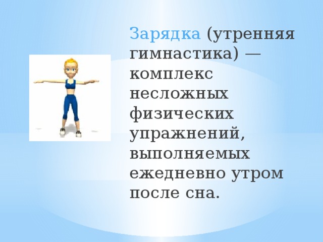 Зарядка (утренняя гимнастика) — комплекс несложных физических упражнений, выполняемых ежедневно утром после сна. 